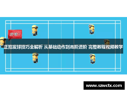 正拍发球技巧全解析 从基础动作到高阶进阶 完整教程视频教学