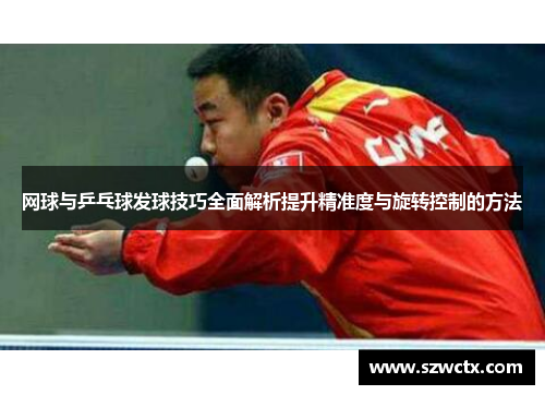 网球与乒乓球发球技巧全面解析提升精准度与旋转控制的方法