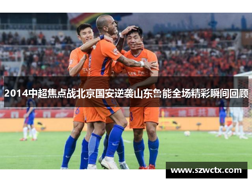 2014中超焦点战北京国安逆袭山东鲁能全场精彩瞬间回顾