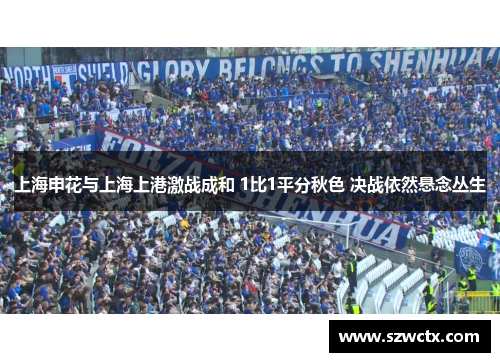 上海申花与上海上港激战成和 1比1平分秋色 决战依然悬念丛生