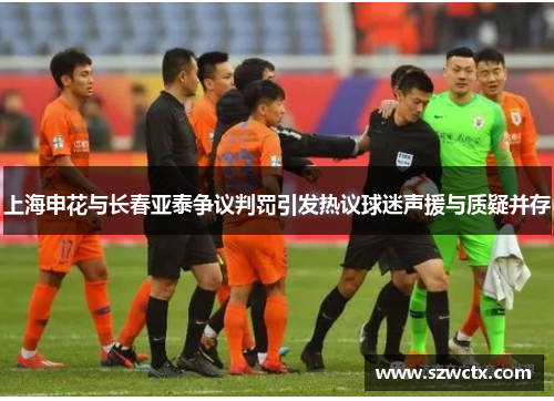 上海申花与长春亚泰争议判罚引发热议球迷声援与质疑并存