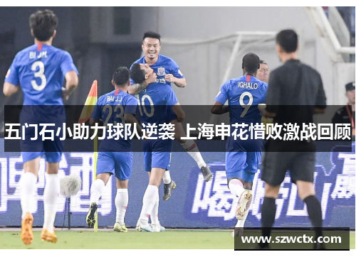 五门石小助力球队逆袭 上海申花惜败激战回顾